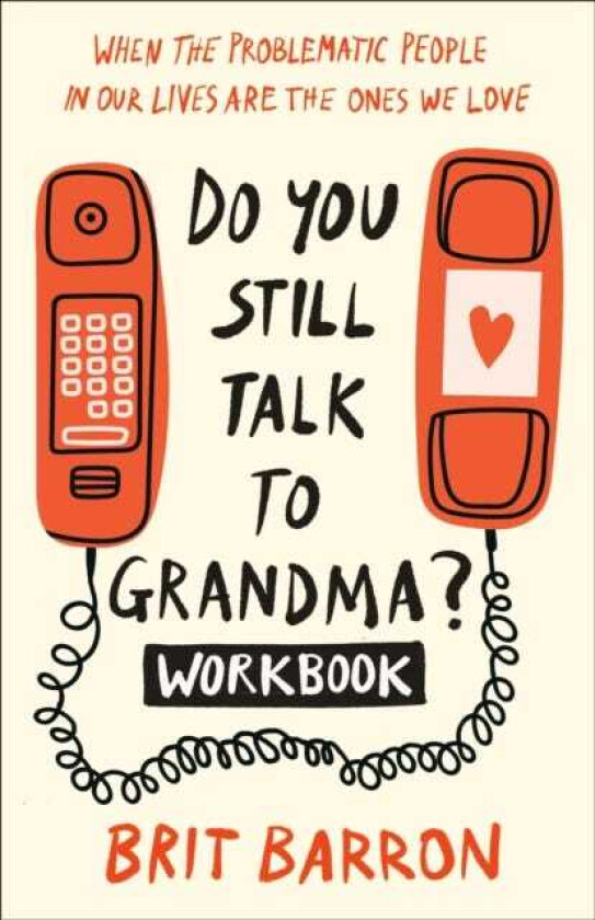 Do You Still Talk to Grandma? Workbook When the Problematic People in Our Lives Are the Ones We Love