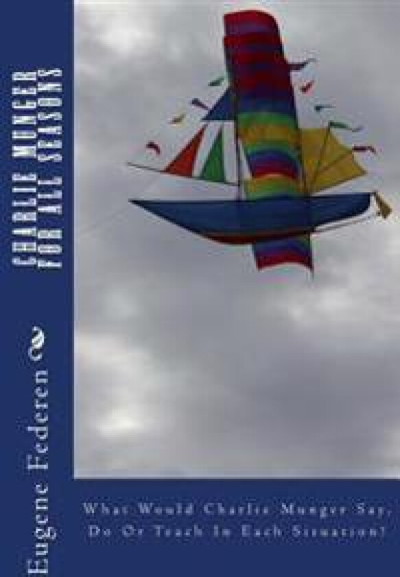 Charlie Munger For All Seasons: What Would Charlie Munger Say, Do Or Teach In Each Situation?