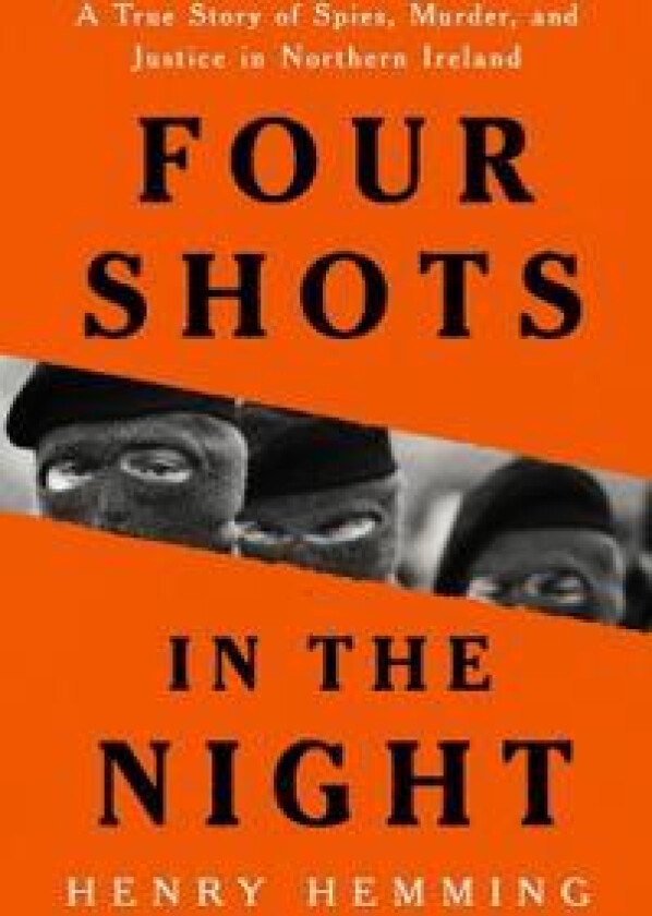 Four Shots in the Night: A True Story of Spies, Murder, and Justice in Northern Ireland