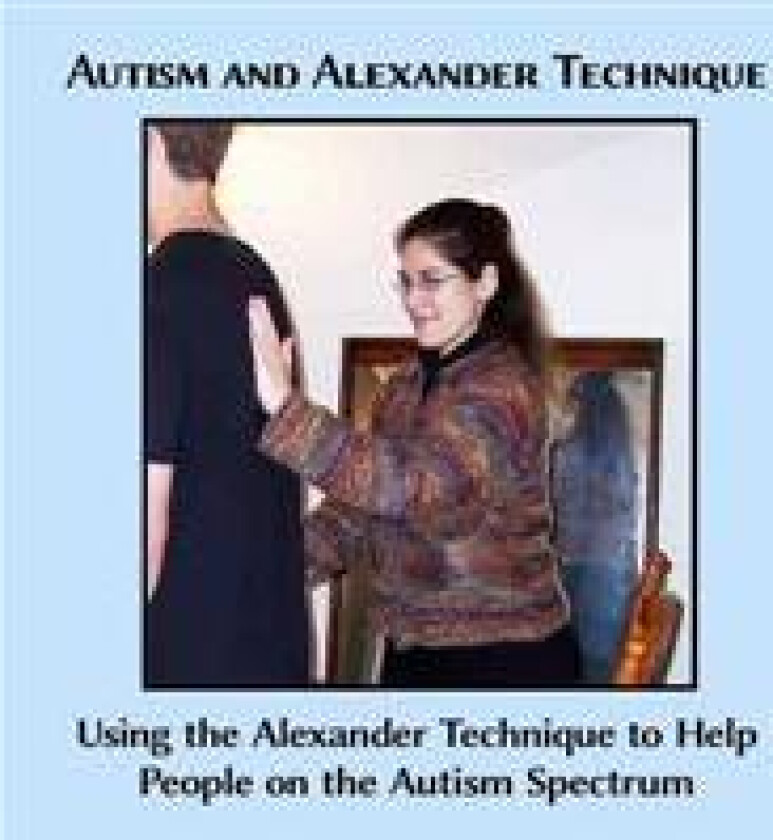 Autism and Alexander Technique: Using the Alexander Technique to Help People on the Autism Spectrum