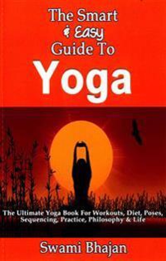 The Smart & Easy Guide to Yoga: The Ultimate Yoga Book for Workouts, Diet, Poses, Sequencing, Practice, Philosophy & Life