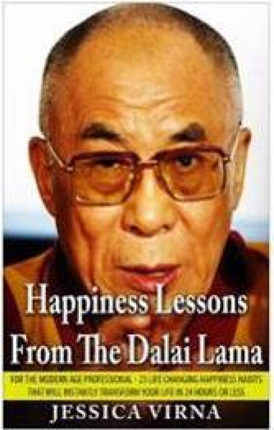 Happiness Lessons from the Dalai Lama: For the Modern Age Professional - 25 Life Changing Happiness Habits That Will Instantly Transform Your Life in