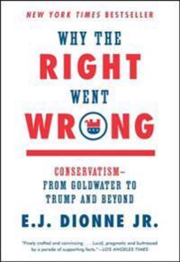 Why the Right Went Wrong: Conservatism--From Goldwater to Trump and Beyond