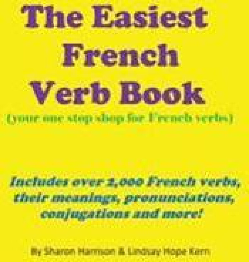 The Easiest French Verb book: (Your one stop shop for French verbs) Includes over 2,000 French verbs, their meanings, pronunciations, conjugations and