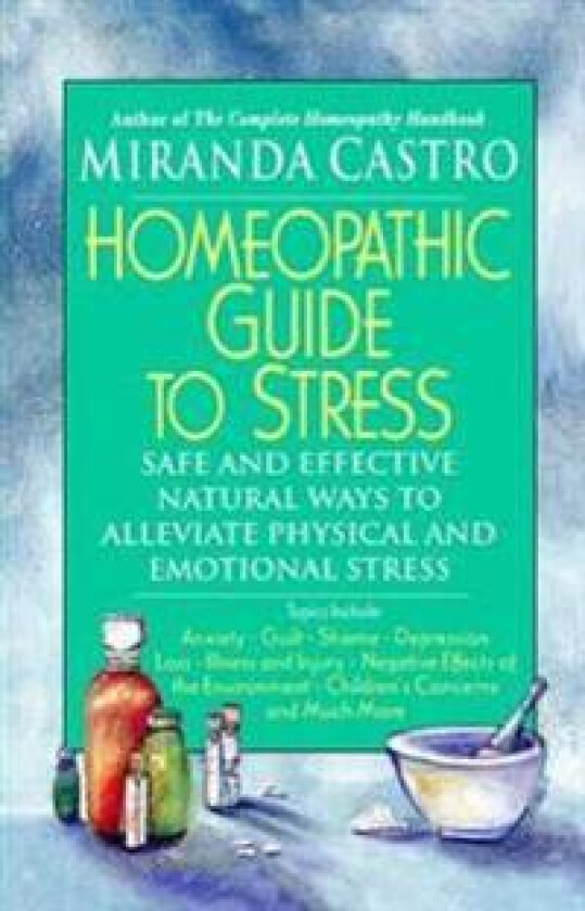 Homeopathic Guide to Stress: Safe and Effective Natural Ways to Alleviate Physical and Emotional Stress