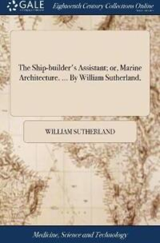 The Ship-Builder's Assistant; Or, Marine Architecture. ... by William Sutherland