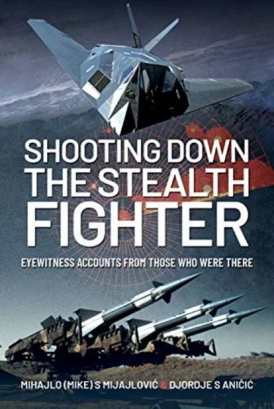 Shooting Down the Stealth Fighter av Mihajlo (Mike) S Mijajlovic, Djordje S Anicic