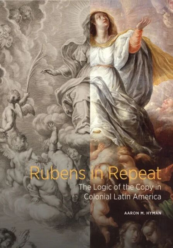 Rubens in Repeat - The Logic of the Copy in Colonial Latin America av Aaron M. Hyman