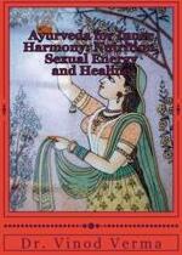 Ayurveda for Inner Harmony: Nutrition, Sexual Energy and Healing