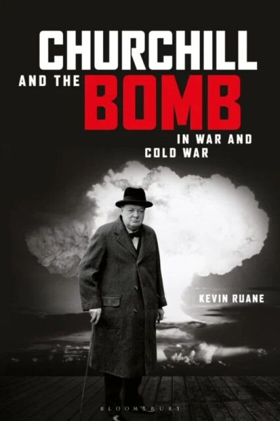 Churchill and the Bomb in War and Cold War av Kevin (Canterbury Christ Church University UK) Ruane