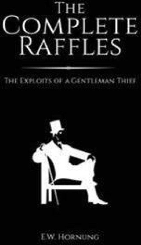 The Complete Raffles: The Exploits of a Gentleman Thief