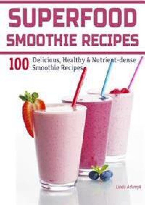 Superfood Smoothie Recipes: 100 Delicious, Healthy & Nutrient-Dense Smoothie Recipes