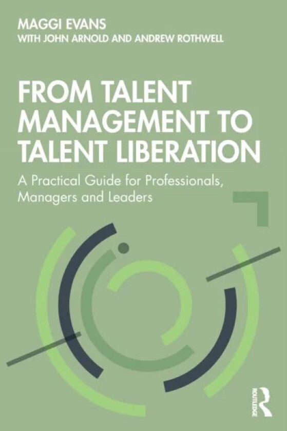 From Talent Management to Talent Liberation av Maggi Evans, John Arnold, Andrew Rothwell