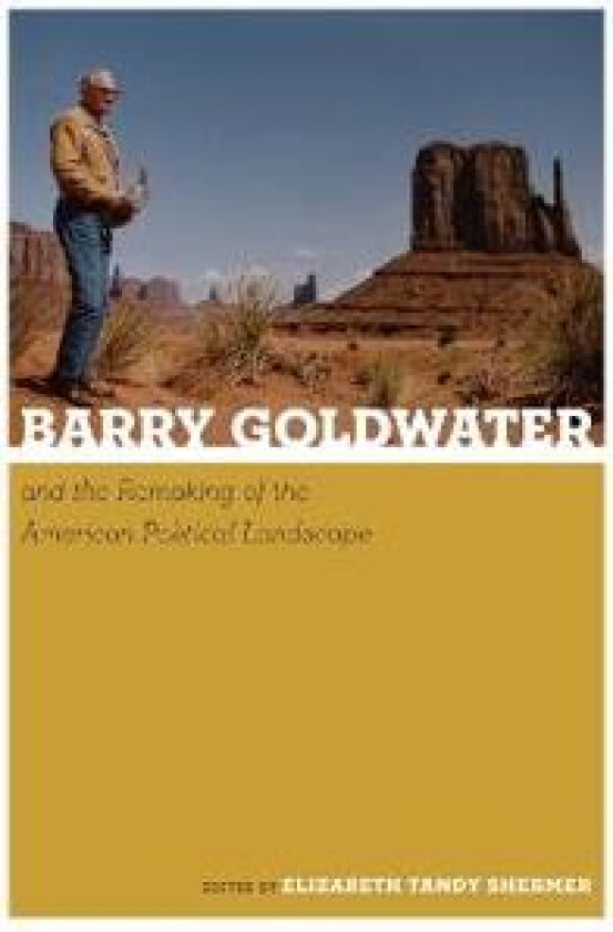 Barry Goldwater and the Remaking of the American Political Landscape