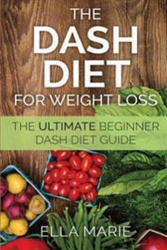 Dash Diet for Weight Loss: The Ultimate Beginner Dash Diet Guide for Weight Loss, Lower Blood Pressure, and Better Health Including Delicious Das