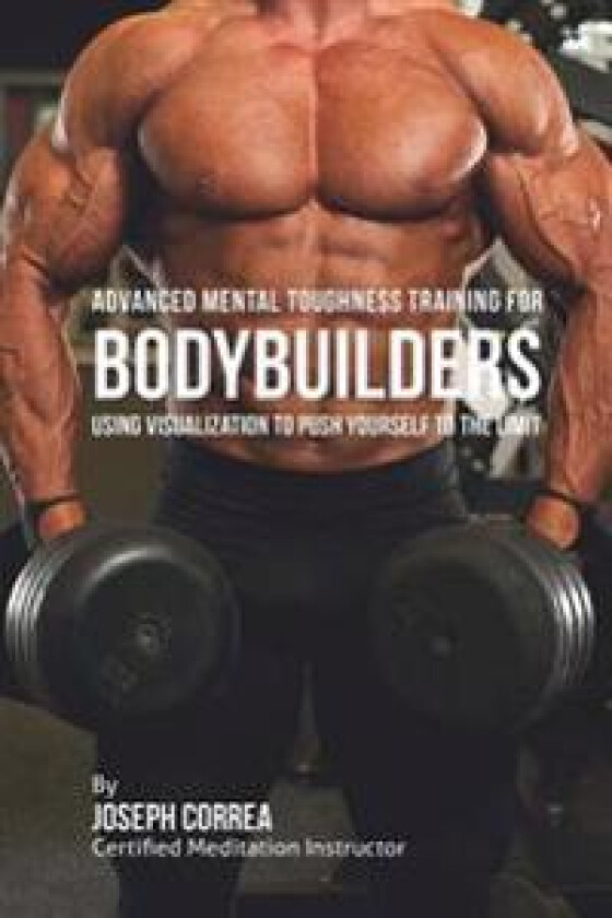 Advanced Mental Toughness Training for Bodybuilders: Using Visualization to Push Yourself to the Limit