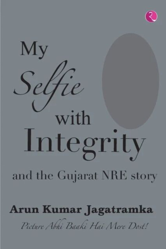 MY SELFIE WITH INTEGRITY AND THE GUJARAT NRE STORY av Arun Kumar Jagatramka