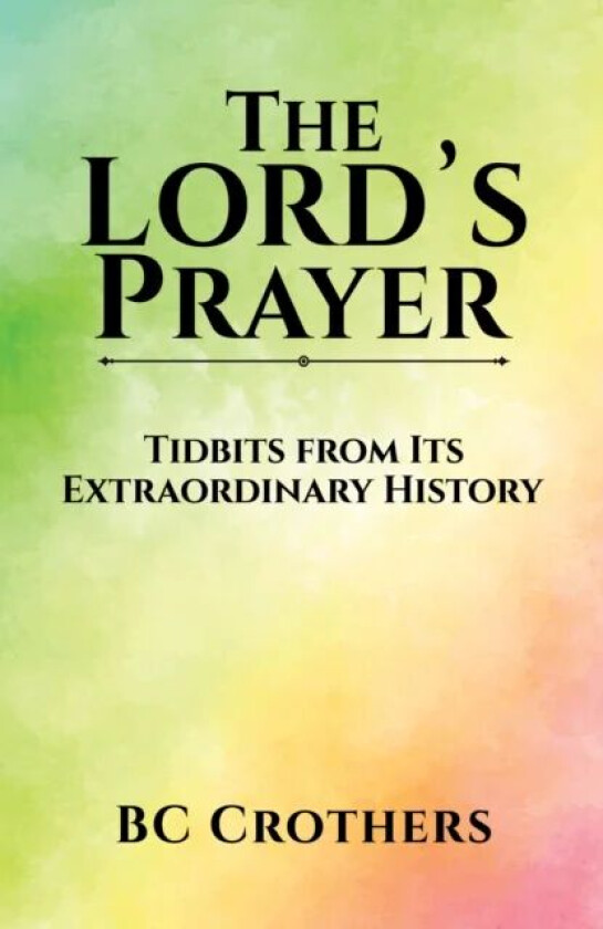 The Lord's Prayer - Tidbits from Its Extraordinary History av BC Crothers