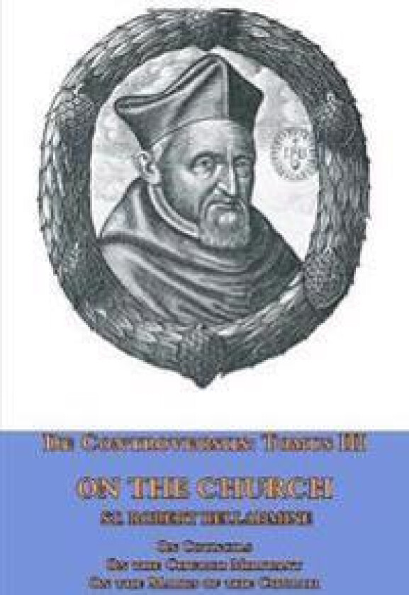 De Controversiis Tomus III On the Church, containing On Councils, On the Church Militant, and on the Marks of the Church