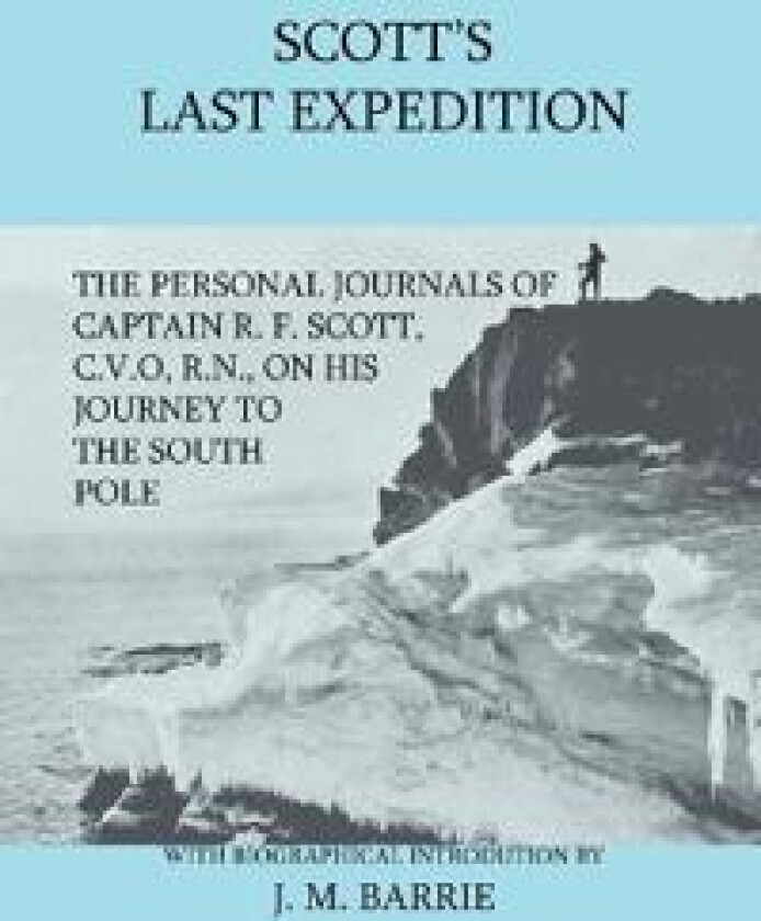 Scott's Last Expedition - The Personal Journals Of Captain R. F. Scott, C.V.O., R.N., On His Journey To The South Pole