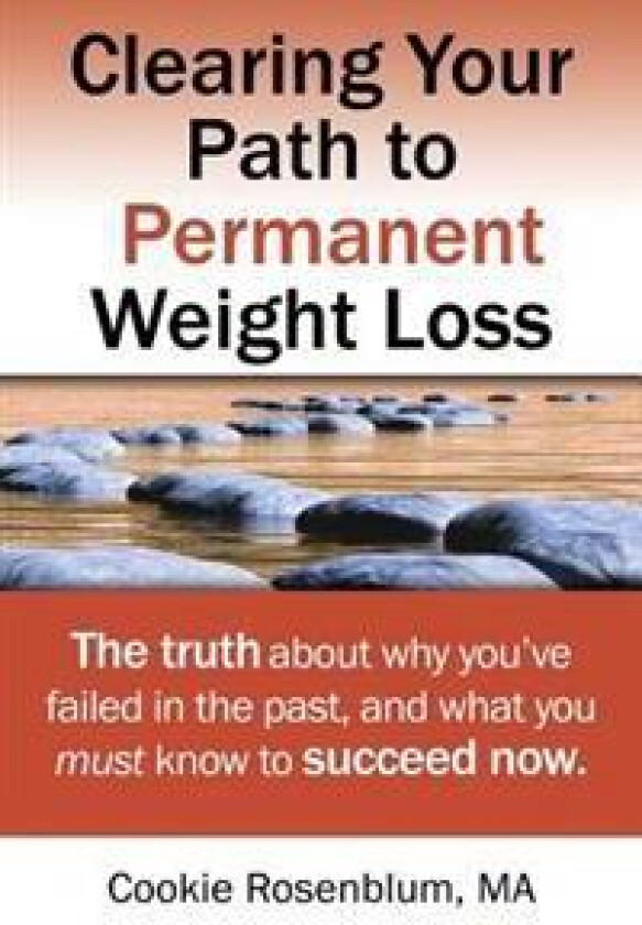 Clearing Your Path to Permanent Weight Loss: The Truth about Why You've Failed in the Past, and What You Must Know to Succeed Now.