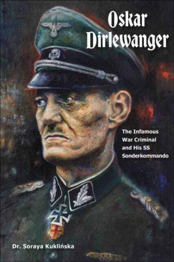 Oskar Dirlewanger The Infamous War Criminal and His SS Sonderkommando