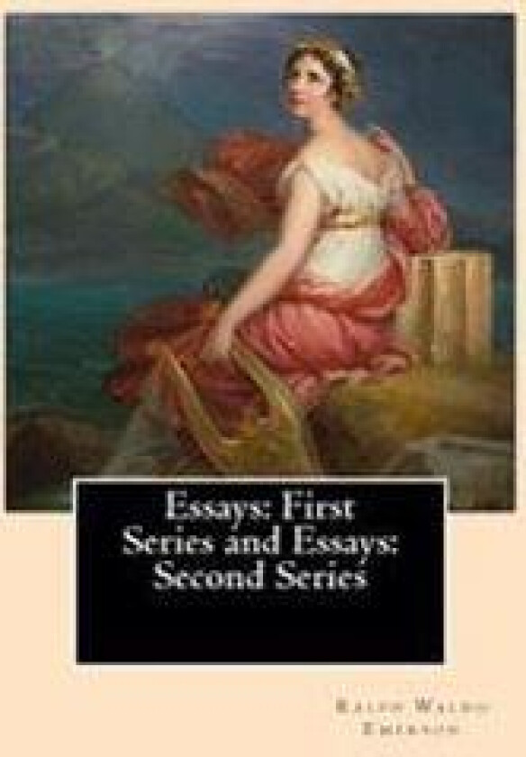 Essays: First Series (1841). and Essays: Second Series (1844). By: Ralph Waldo Emerson: Ralph Waldo Emerson: Essays: First and Second Series