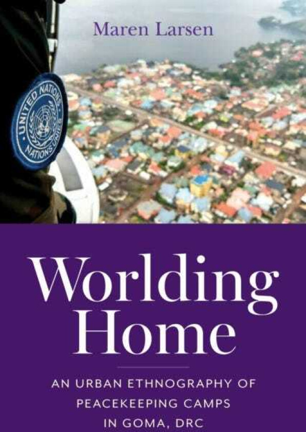 Worlding Home An Urban Ethnography of Peacekeeping Camps in Goma, DRC