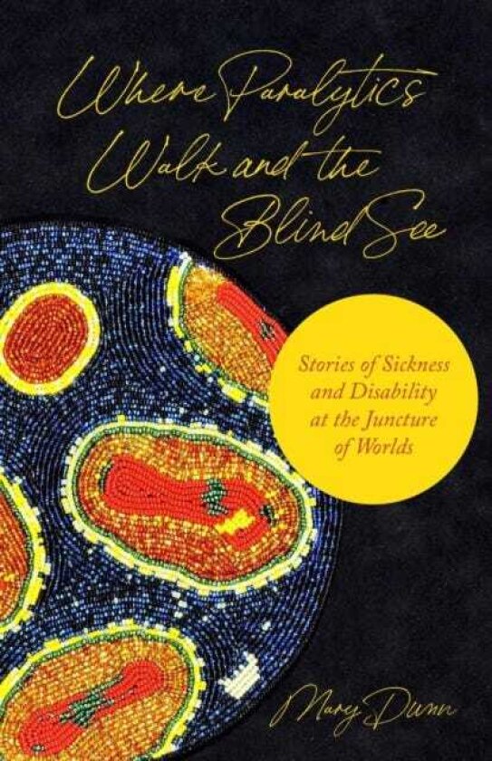 Where Paralytics Walk and the Blind See Stories of Sickness and Disability at the Juncture of Worlds