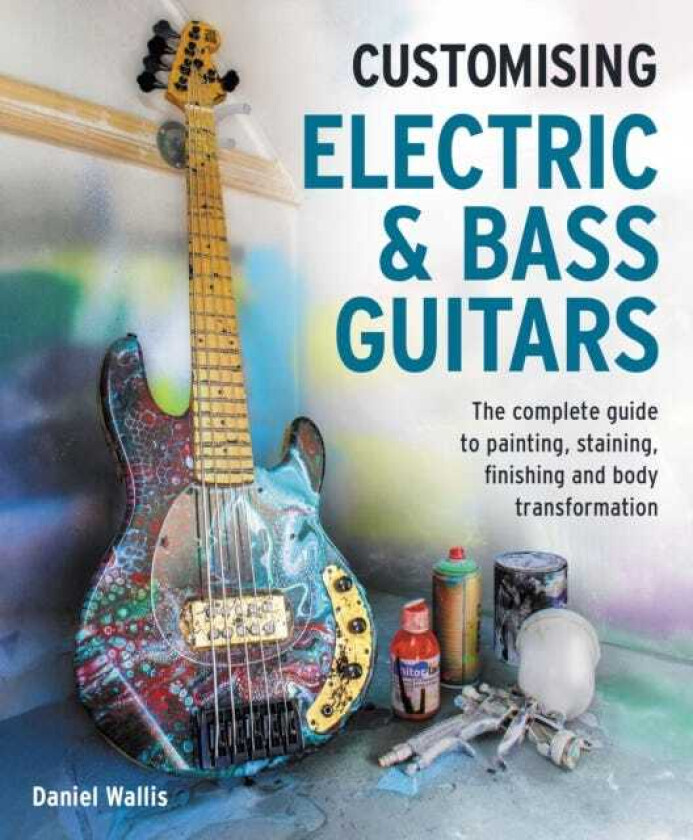 Customising Electric & Bass Guitars The complete guide to painting, staining, finishing and body transformation