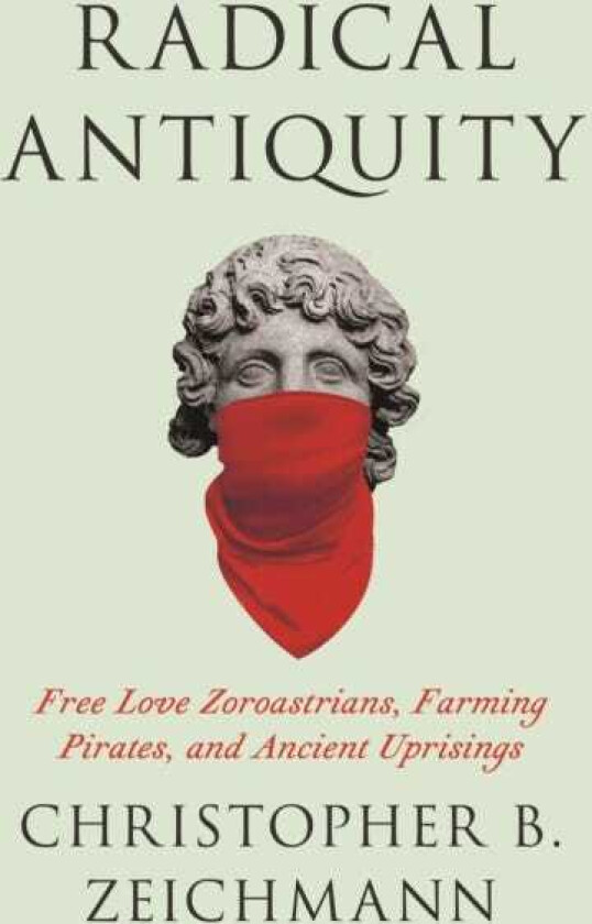 Radical Antiquity Free Love Zoroastrians, Farming Pirates, and Ancient Uprisings