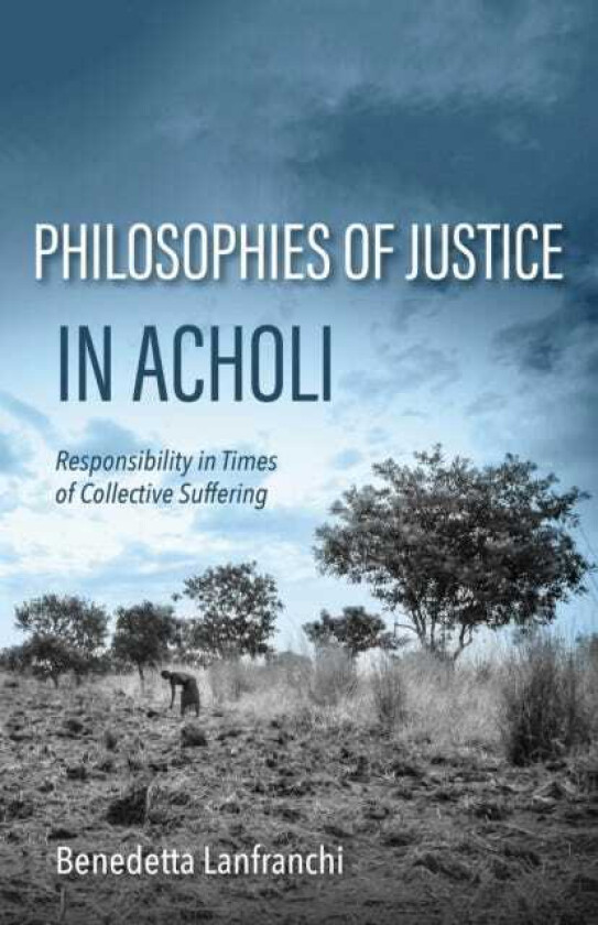 Philosophies of Justice in Acholi Responsibility in Times of Collective Suffering