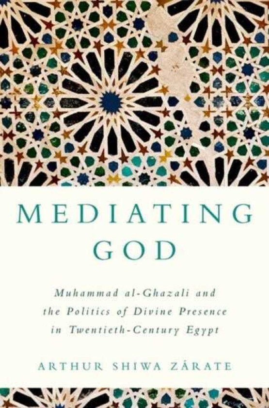 Mediating God Muhammad alGhazali and the Politics of Divine Presence in TwentiethCentury Egypt