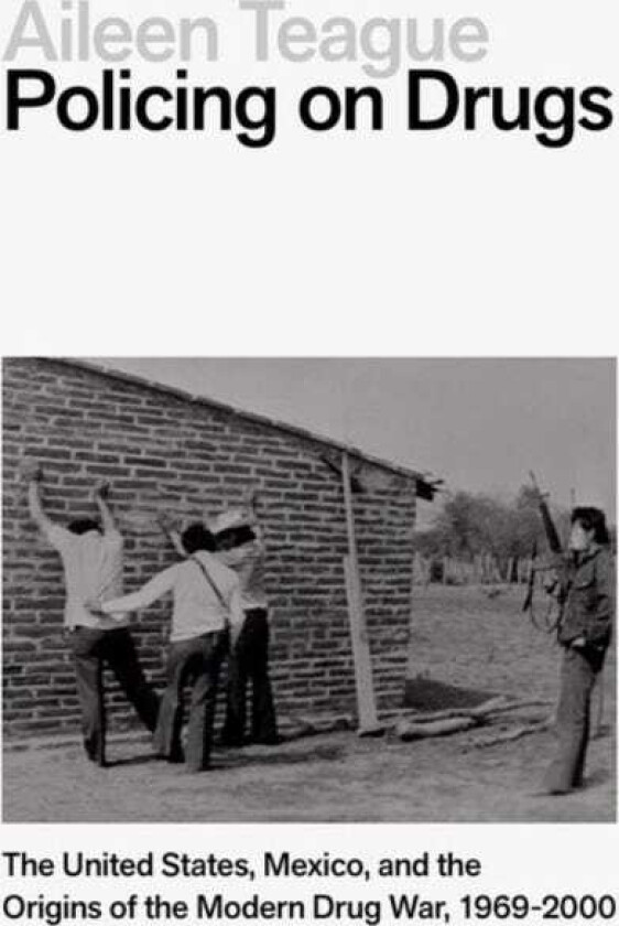 Policing on Drugs The United States, Mexico, and the Origins of the Modern Drug War, 19692000