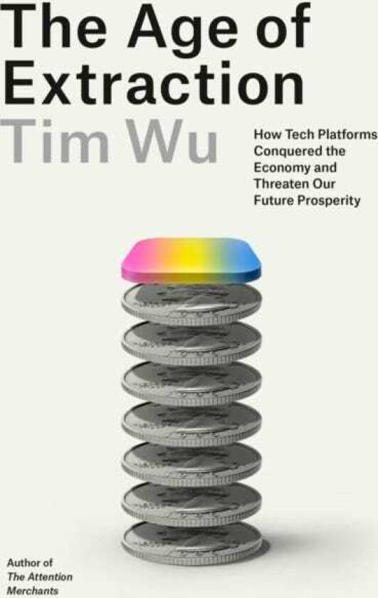 The Age of Extraction How Tech Platforms Conquered the Economy and Threaten Our Future Prosperity