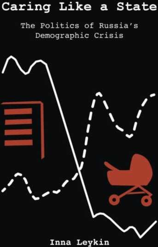 Caring Like a State The Politics of Russia's Demographic Crisis