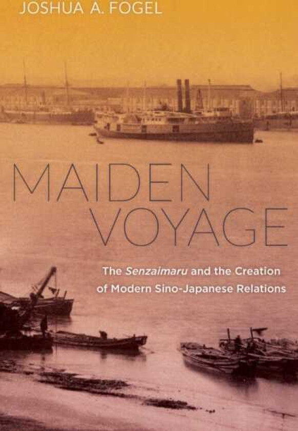Maiden Voyage The Senzaimaru and the Creation of Modern SinoJapanese Relations