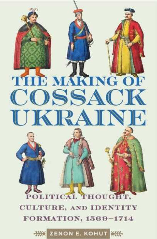 The Making of Cossack Ukraine Political Thought, Culture, and Identity Formation, 15691714