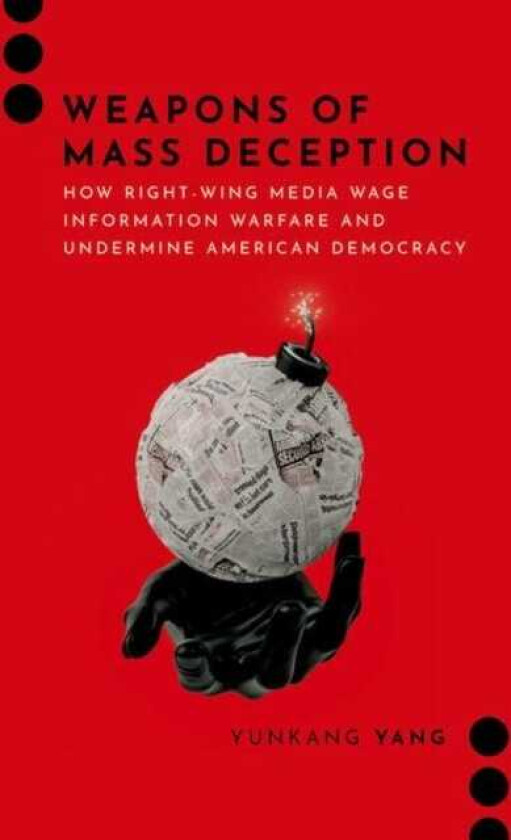 Weapons of Mass Deception How Rightwing Media Wage Information Warfare and Undermine American Democracy