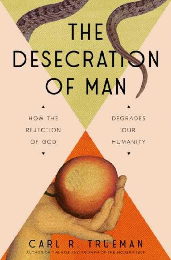 The Desecration of Man How the Rejection of God Degrades Our Humanity