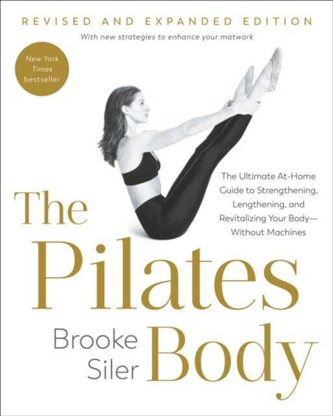 The Pilates Body, Revised and Expanded Edition The Ultimate AtHome Guide to Strengthening, Lengthening, and Revitalizing Your BodyWithout Machines