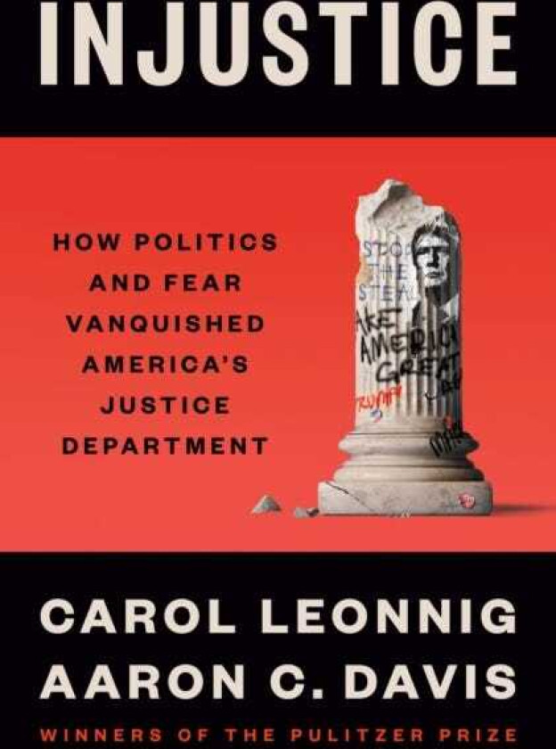 Injustice How Politics and Fear Vanquished America's Justice Department