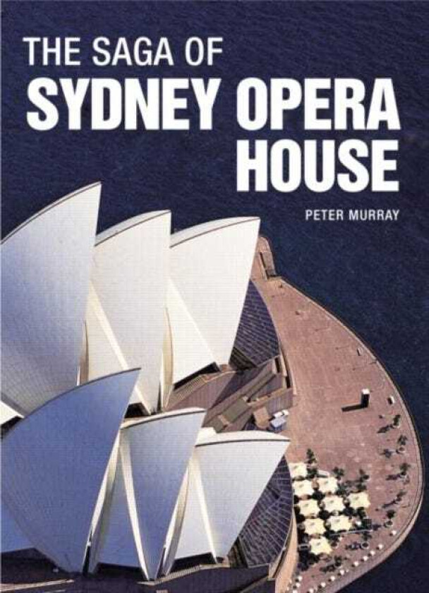 The Saga of Sydney Opera House The Dramatic Story of the Design and Construction of the Icon of Modern Australia