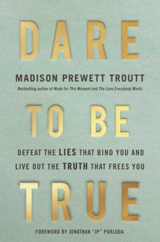 Dare to Be True Defeat the Lies That Bind You and Live Out the Truth That Frees You