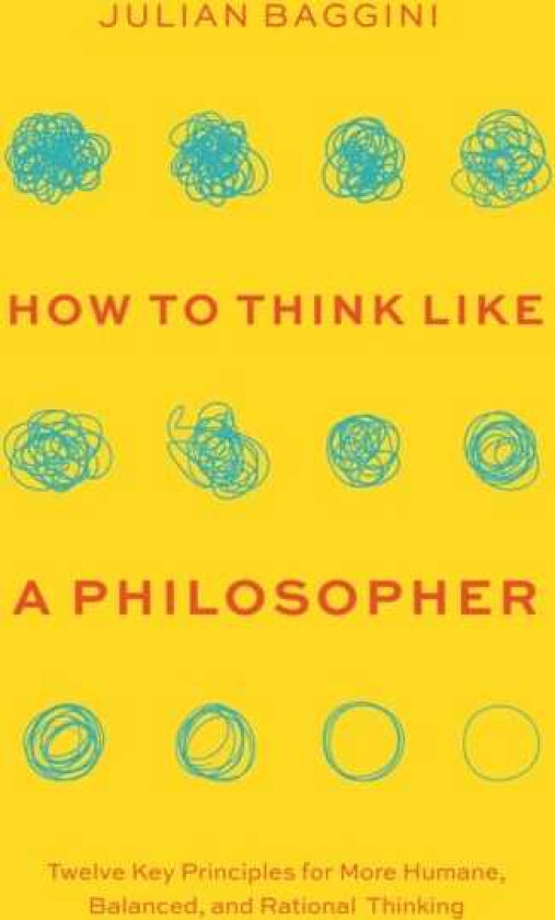 How to Think like a Philosopher Twelve Key Principles for More Humane, Balanced, and Rational Thinking