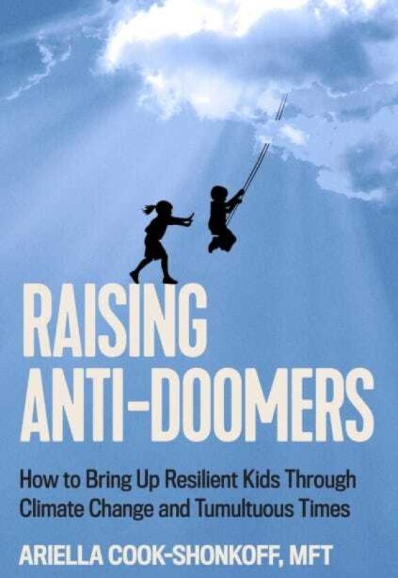 Raising AntiDoomers How to Bring Up Resilient Kids Through Climate Change and Tumultuous Times