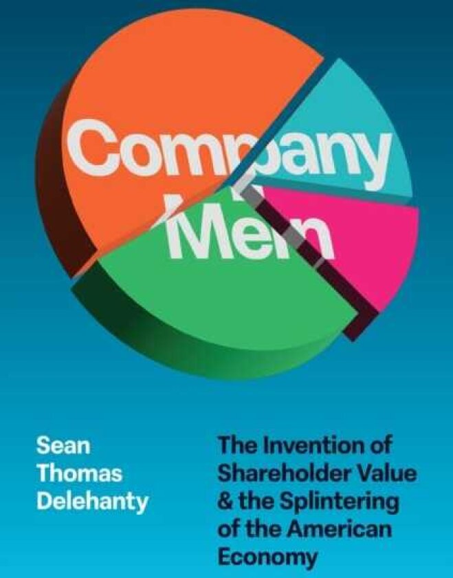 Company Men The Invention of Shareholder Value and the Splintering of the American Economy
