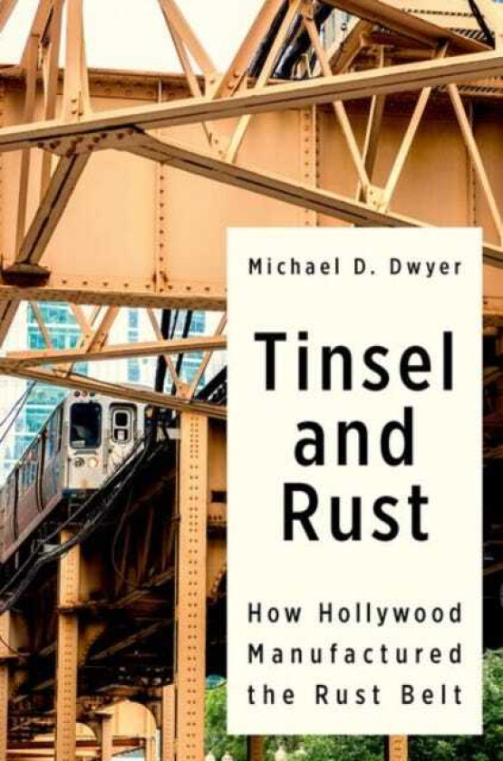 Tinsel and Rust How Hollywood Manufactured the Rust Belt