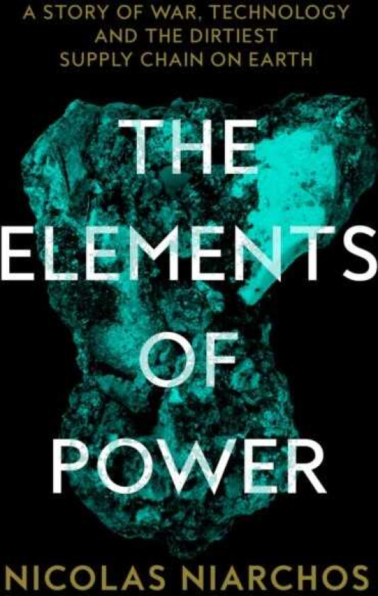 The Elements of Power A Story of War, Technology and the Dirtiest Supply Chain on Earth