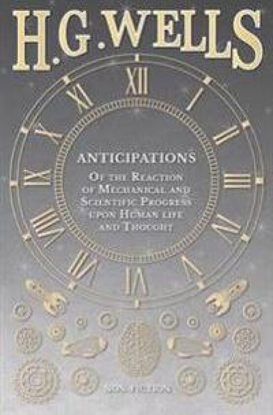 Anticipations - Of the Reaction of Mechanical and Scientific Progress upon Human life and Thought